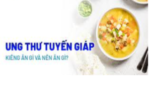 Mổ ung thư tuyến giáp xong kiêng ăn gì